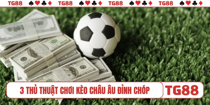 3 thủ thuật chơi kèo châu Âu đỉnh chóp