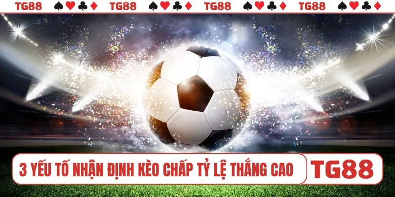 3 yếu tố nhận định kèo chấp tỷ lệ thắng cao